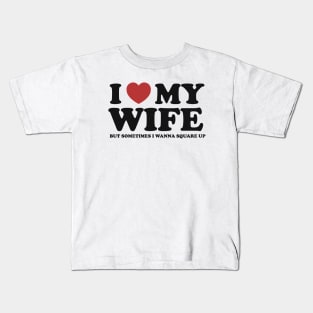 I Love My Wife But Sometimes I Wanna Square Up Kids T-Shirt